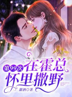 《第99次在霍总怀里撒野》小说全文精彩试读 《第99次在霍总怀里撒野》最新章节列表