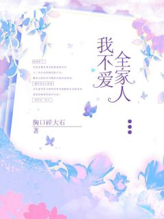 《我不爱全家人》小说全文免费阅读 《我不爱全家人》最新章节列表