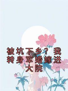 被坑下乡?我转身军婚嫁进大院