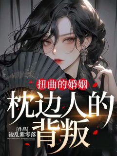 《扭曲的婚姻，枕边人的背叛》小说全文免费试读 胡桃宋哲小说阅读