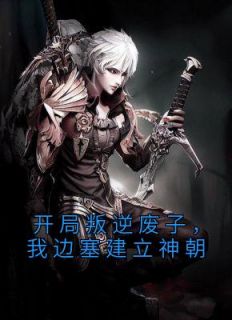 《开局叛逆废子，我边塞建立神朝》完结版精彩阅读 《开局叛逆废子，我边塞建立神朝》最新章节目录