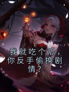 我就吃个瓜,你反手偷换剧情?