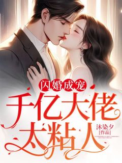 《闪婚成宠：千亿大佬太粘人》完结版在线试读 《闪婚成宠：千亿大佬太粘人》最新章节列表