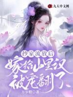 《抄家流放后，嫁给山里汉被宠翻了》小说全文免费试读 《抄家流放后，嫁给山里汉被宠翻了》最新章节列表