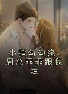 齐宴书尤欢小说 齐宴书尤欢小指勾勾绕，周总乖乖跟我走免费阅读