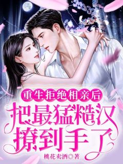 重生拒绝相亲后,把最猛糙汉撩到手了