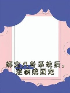 《绑定八卦系统后，逆袭成团宠》小说全文精彩阅读 《绑定八卦系统后，逆袭成团宠》最新章节目录