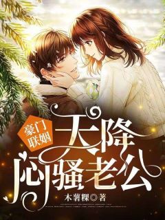 《豪门联姻,天降闷骚老公!》小说在线试读 《豪门联姻,天降闷骚老公!》最新章节列表