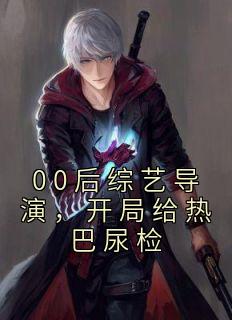 00后综艺导演,开局给热巴尿检