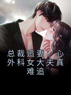 总裁追妻:心外科女大夫真难追