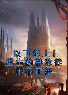 以下犯上！重生的禁欲徒弟不正经温执玉谢灼 以下犯上！重生的禁欲徒弟不正经免费阅读