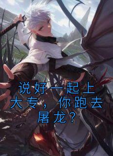 说好一起上大专,你跑去屠龙?