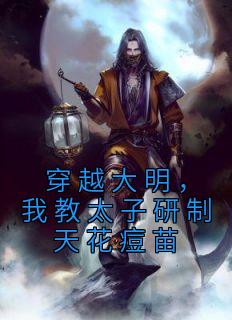 穿越大明,我教太子研制天花痘苗by男儿带吴钩 赵长歌徐妙锦小说全本