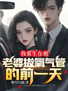 《我重生在被老婆拔氧气管的前一天》小说全文在线试读 《我重生在被老婆拔氧气管的前一天》最新章节列表