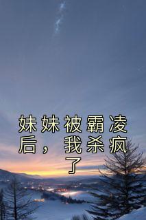 《妹妹被霸凌后，我杀疯了》小说章节免费试读 陈雪丽杨晨晨小说全文