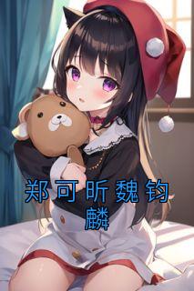 郑可昕魏钧麟完整版全文阅读 郑可昕魏钧麟小说 大结局