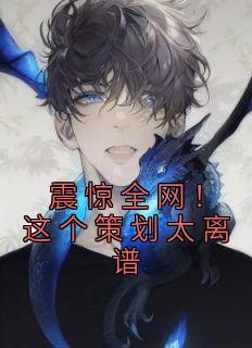 震惊全网!这个策划太离谱江尘李欣小说全本在线阅读