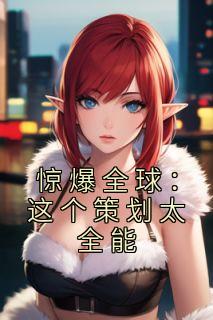 《惊爆全球:这个策划太全能》免费阅读 江尘李欣在线阅读