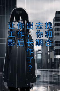 《让你出去找工作,你和影后长期合作了?》小说完结版精彩阅读 牧尘刘亦非小说全文