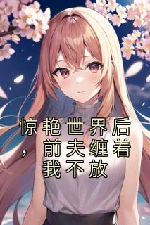 惊艳世界后,前夫缠着我不放