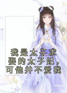 我是太子求娶的太子妃，可他并不爱我