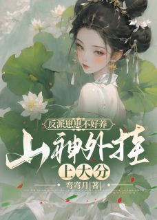 反派崽崽不好养,山神外挂上大分孟婉婉顾朝之免费阅读 反派崽崽不好养,山神外挂上大分弯弯月