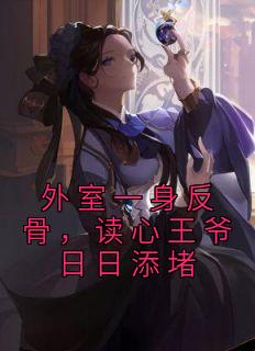 《外室一身反骨，读心王爷日日添堵》小说免费阅读 《外室一身反骨，读心王爷日日添堵》最新章节目录