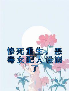 《惨死重生,恶毒女配人设崩了》小说最新章节免费阅读(精彩章节未删节)