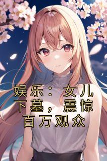 《娱乐:女儿下墓,震惊百万观众》小说免费阅读 陆北陆小小林晓彤小说大结局在线阅读