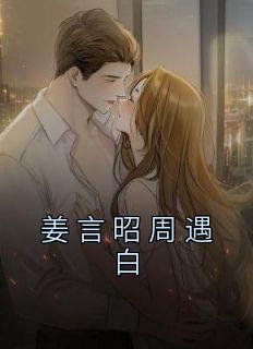 姜言昭周遇白小说阅读 姜言昭周遇白小说姜言昭周遇白