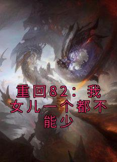 《重回82:我女儿一个都不能少》唐建成杨翠完结版免费试读