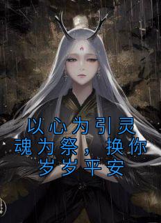 《以心为引灵魂为祭，换你岁岁平安》大结局在线阅读 沈枝意傅初霁是什么小说