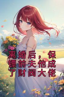 离婚后，保镖前夫他成了财阀大佬战景熙周砚川 离婚后，保镖前夫他成了财阀大佬全文阅读