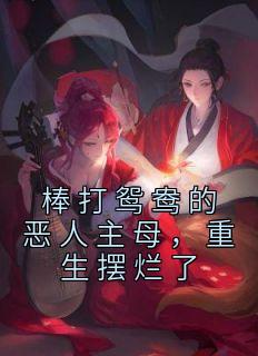《棒打鸳鸯的恶人主母，重生摆烂了》小说章节在线试读 阮云罗萧重景小说全文