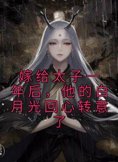 嫁给太子一年后,他的白月光回心转意了