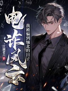 《电诈风云,我被骗到缅北的日子》大结局免费阅读 《电诈风云,我被骗到缅北的日子》最新章节目录