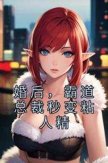 婚后，霸道总裁秒变粘人精穆星顾淮钦小说阅读 婚后，霸道总裁秒变粘人精文本在线阅读