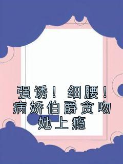 强诱!细腰!病娇伯爵贪吻她上瘾