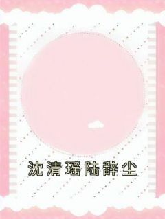 《沈清瑶陆辞尘》小说章节在线试读 沈清瑶陆辞尘小说阅读