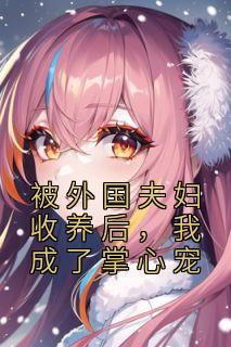 被外国夫妇收养后,我成了掌心宠