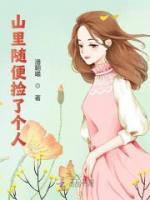 《山里随便捡了个人》小说免费阅读 《山里随便捡了个人》最新章节目录