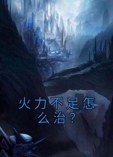 《火力不足怎么治?》完结版免费试读 《火力不足怎么治?》最新章节目录