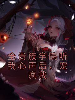 全贵族学院听我心声后,宠疯我