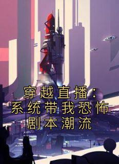 《穿越直播：系统带我恐怖剧本潮流》小说完结版精彩试读 季平安徐志小说全文