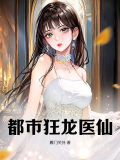 《都市狂龙医仙》大结局在线阅读 《都市狂龙医仙》最新章节目录