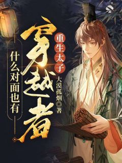 《重生太子:什么对面也有穿越者？》萧云君无意章节列表精彩试读