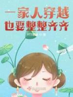 《一家人穿越也要整整齐齐》小说全文精彩试读 《一家人穿越也要整整齐齐》最新章节列表