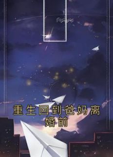 《重生回到爸妈离婚前》小说全文免费试读 《重生回到爸妈离婚前》最新章节列表