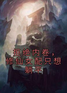 《拒绝内卷,修仙女配只想躺平》小说章节列表免费试读 时念陆拙言小说全文