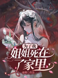 为了我，姐姐死在了家里柳招娣细姐 为了我，姐姐死在了家里全文阅读